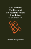 An Account Of The Escape Of Six Federal Soldiers From Prison At Danville, Va.