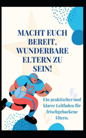 Macht Euch Bereit, Wunderbare Eltern Zu Sein!: Ein praktischer und klarer Leitfaden für frischgebackene Eltern.