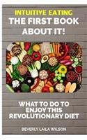 Intuitive Eating The First Book About It: What To Do To Enjoy This Revolutionary Diet