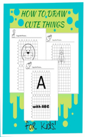 How to Draw Cute Things with ABC: A Fun and simple Step by Step Drawing and Activity Book for Kids to Learn to Draw Cute Stuff