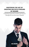 Mastering the Art of Creating Multiple Streams of Income: A Guide to Mastering Multiple Streams of Income