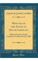 Minutes of the Synod of South Carolina: Held at Sumter, South Carolina, October 20-22, 1908 (Classic Reprint)