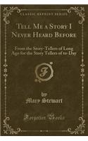 Tell Me a Story I Never Heard Before: From the Story-Tellers of Long Ago for the Story Tellers of To-Day (Classic Reprint)