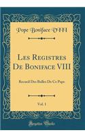 Les Registres de Boniface VIII, Vol. 1: Recueil Des Bulles de Ce Pape (Classic Reprint)