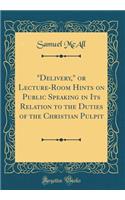 "delivery," or Lecture-Room Hints on Public Speaking in Its Relation to the Duties of the Christian Pulpit (Classic Reprint)