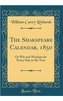 The Shakspeare Calendar, 1850: Or Wit and Wisdom for Every Day in the Year (Classic Reprint)