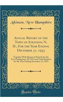 Annual Report of the Town of Atkinson, N. H., For the Year Ending December 31, 1953: Together With Report of Schools for the Year Ending June 30, 1953 and Vital Statistics for the Year Ending December 31, 1953 (Classic Reprint)