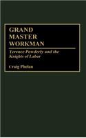 Grand Master Workman: Terence Powderly and the Knights of Labor