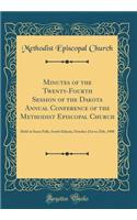 Minutes of the Twenty-Fourth Session of the Dakota Annual Conference of the Methodist Episcopal Church: Held at Sioux Falls, South Dakota, October 21st to 25th, 1908 (Classic Reprint)