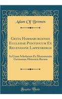 Gesta Hammaburgensis Ecclesiae Pontificum Ex Recensione Lappenbergh: In Usum Scholarum Ex Monumentis Germaniae Historicis Recusa (Classic Reprint)