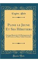 Pline Le Jeune Et Ses HÃ©ritiers: Ouvrage IllustrÃ© de 123 Photogravures Et de 20 Cartes Ou Plans; Tables GÃ©nÃ©rales (Classic Reprint)