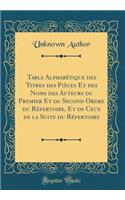 Table AlphabÃ©tique Des Titres Des PiÃ¨ces Et Des Noms Des Auteurs Du Premier Et Du Second Ordre Du RÃ©pertoire, Et de Ceux de la Suite Du RÃ©pertoire (Classic Reprint)