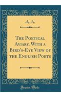 The Poetical Aviary, With a Bird's-Eye View of the English Poets (Classic Reprint)