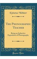 The Phonographic Teacher: Being an Inductive Exposition of Phonography (Classic Reprint)