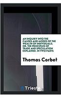 Inquiry Into the Causes and Modes of the Wealth of Individuals; Or, the Principles of Trade and Speculation Explained. in Two Parts