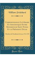 Correspondance Litt'raire Et Anecdotique Entre Monsieur de Saint Fonds Et Le PR'Sident Dugas: Membres de L'Acad'mie de Lyon, 1711-1739 (Classic Reprint)