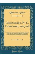 Greensboro, N. C. Directory, 1907-08: Containing a Street, General and Business Directory of the City and Suburbs, Together With Much Useful Information Classified as Miscellaneous (Classic Reprint)