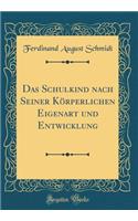 Das Schulkind nach Seiner Körperlichen Eigenart und Entwicklung (Classic Reprint)