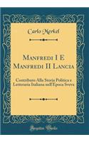 Manfredi I E Manfredi II Lancia: Contributo Alla Storia Politica E Letteraria Italiana Nell'epoca Sveva (Classic Reprint)
