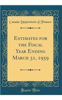 Estimates for the Fiscal Year Ending March 31, 1959 (Classic Reprint)