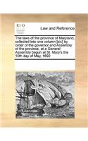 The Laws of the Province of Maryland, Collected Into One Volumn [Sic] by Order of the Governor and Assembly of the Province, at a General Assembly Begun at St. Mary's the 10th Day of May, 1692