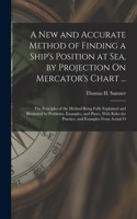 New and Accurate Method of Finding a Ship's Position at Sea, by Projection On Mercator's Chart ...