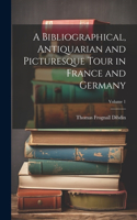 Bibliographical, Antiquarian and Picturesque Tour in France and Germany; Volume 1