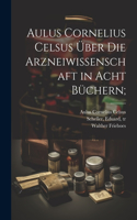 Aulus Cornelius Celsus über die arzneiwissenschaft in acht büchern;