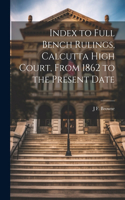 Index to Full Bench Rulings, Calcutta High Court, From 1862 to the Present Date