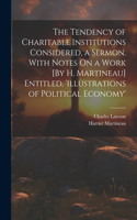 Tendency of Charitable Institutions Considered, a Sermon. With Notes On a Work [By H. Martineau] Entitled, 'illustrations of Political Economy'