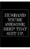 Husband You're Awesome. Keep That Shit Up