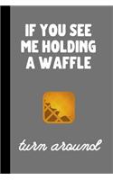 if you see me holding a waffle turn around