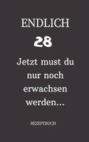 ENDLICH 28 Jetzt must du nur noch erwachsen werden REZEPTBUCH: A5 I Lustiges Geschenk zum 28 Geburtstag I Rezepte schreiben I 120 Seiten 6x9 Vorlagen I Skizzenbuch I Geschenkidee