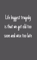 Life biggest tragedy that we get old too soon and wise too late
