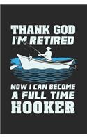 Thank God I'm Retired Now I Can Become A Full Time Hooker: Artistic Cartoon Fisher Boat Journal - Notebook - Workbook For Pensioner, Fishing And Tranquility Fans - 6x9 - 120 Blank Lined Pages