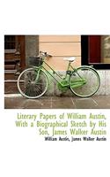 Literary Papers of William Austin, with a Biographical Sketch by His Son, James Walker Austin