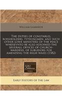 The Duties of Constables, Borsholders, Tythingmen, and Such Other Lowe Ministers of the Peace Wherevnto Be Also Adioined the Seuerall Offices of Church-Wardens, of Surueiors for Amending the High Waies (1582)