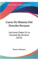 Curso De Historia Del Derecho Peruano: Lecciones Dadas En La Facultad De Derecho (1876)(Spanish)