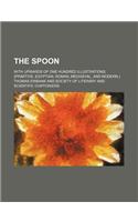 The Spoon; With Upwards of One Hundred Illustrations, (Primitive, Egyptian, Roman, Mediaeval, and Modern.)
