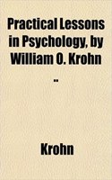 Practical Lessons in Psychology, by William O. Krohn ..: (English)