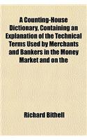 A Counting-House Dictionary, Containing an Explanation of the Technical Terms Used by Merchants and Bankers in the Money Market and on the: (English)