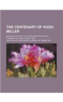 The Centenary of Hugh Miller; Being an Account of the Celebration Held at Cromarty on 22nd August, 1902