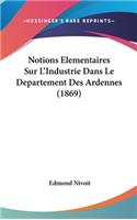 Notions Elementaires Sur L'Industrie Dans Le Departement Des Ardennes (1869)