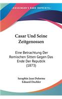 Casar Und Seine Zeitgenossen: Eine Betrachtung Der Romischen Sitten Gegen Das Ende Der Republik (1873)(German)