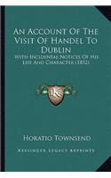 Account of the Visit of Handel to Dublin