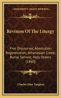 Revision Of The Liturgy: Five Discourses, Absolution; Regeneration; Athanasian Creed; Burial Service; Holy Orders (1860)
