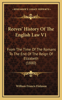 Reeves' History Of The English Law V1: From The Time Of The Romans To The End Of The Reign Of Elizabeth (1880)