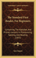 The Standard First Reader, For Beginners: Containing The Alphabet, And Primary Lessons In Pronouncing, Spelling, And Reading (1855)(English)