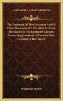 The Testimony Of The Catacombs And Of Other Monuments Of Christian Art From The Second To The Eighteenth Century, Concerning Questions Of Doctrine Now Disputed In The Church