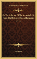 On The Influence Of The Ancients To Be Traced In Milton's Style And Language (1873)